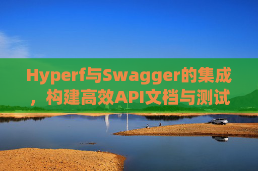 Hyperf与Swagger的集成，构建高效API文档与测试